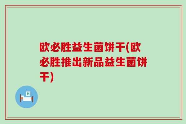欧必胜益生菌饼干(欧必胜推出新品益生菌饼干)