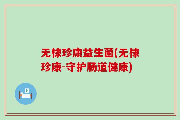 无棣珍康益生菌(无棣珍康-守护肠道健康)