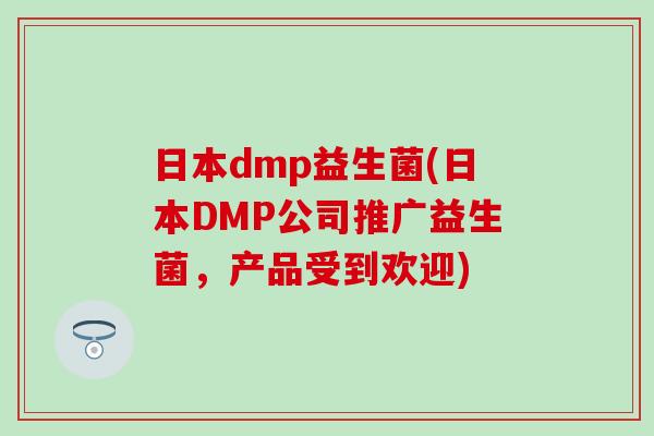 日本dmp益生菌(日本DMP公司推广益生菌，产品受到欢迎)