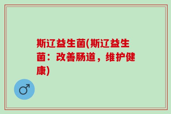 斯辽益生菌(斯辽益生菌：改善肠道，维护健康)