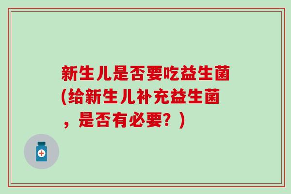 新生儿是否要吃益生菌(给新生儿补充益生菌，是否有必要？)
