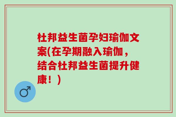 杜邦益生菌孕妇瑜伽文案(在孕期融入瑜伽，结合杜邦益生菌提升健康！)