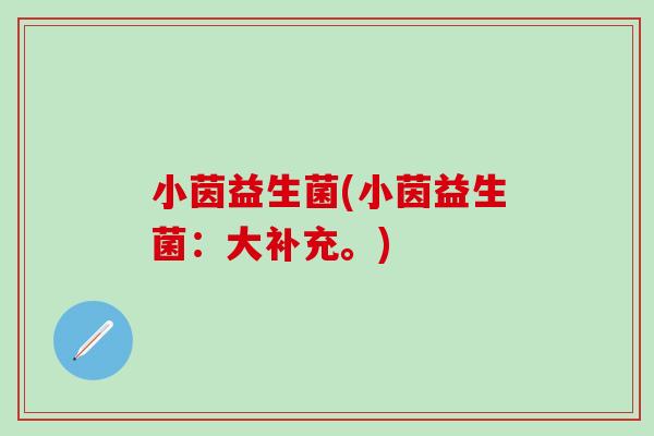 小茵益生菌(小茵益生菌：大补充。)