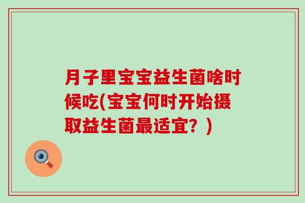 月子里宝宝益生菌啥时候吃(宝宝何时开始摄取益生菌适宜？)