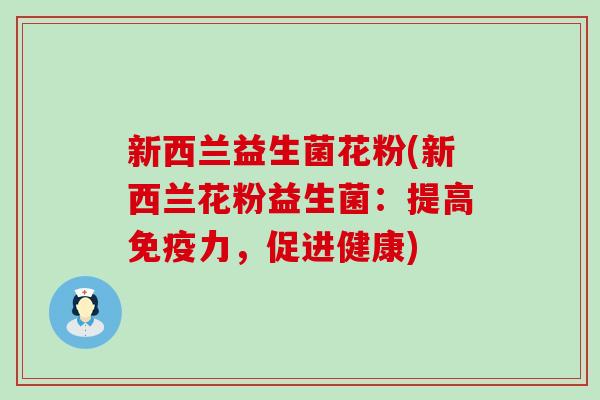 新西兰益生菌花粉(新西兰花粉益生菌：提高力，促进健康)