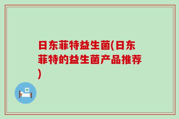 日东菲特益生菌(日东菲特的益生菌产品推荐)