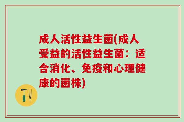 成人活性益生菌(成人受益的活性益生菌：适合消化、和心理健康的菌株)