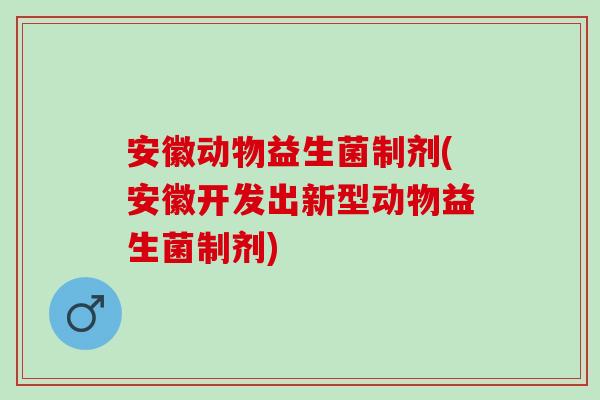 安徽动物益生菌制剂(安徽开发出新型动物益生菌制剂)