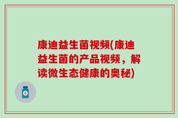 康迪益生菌视频(康迪益生菌的产品视频，解读微生态健康的奥秘)