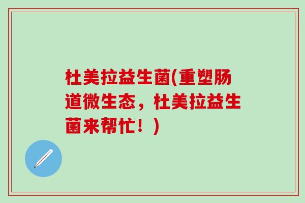 杜美拉益生菌(重塑肠道微生态，杜美拉益生菌来帮忙！)