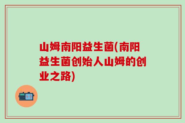 山姆南阳益生菌(南阳益生菌创始人山姆的创业之路)