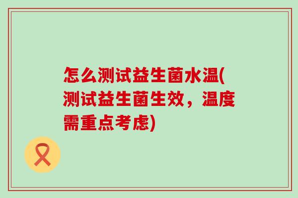 怎么测试益生菌水温(测试益生菌生效，温度需重点考虑)