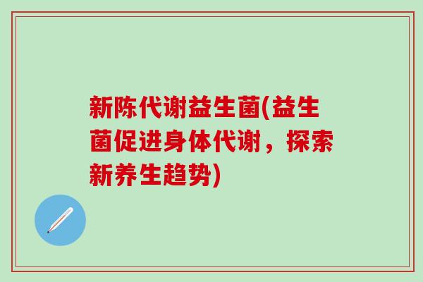 益生菌(益生菌促进身体代谢，探索新养生趋势)