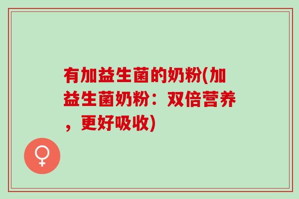 有加益生菌的奶粉(加益生菌奶粉：双倍营养，更好吸收)
