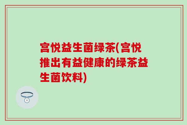 宫悦益生菌绿茶(宫悦推出有益健康的绿茶益生菌饮料)