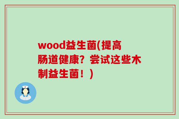 wood益生菌(提高肠道健康？尝试这些木制益生菌！)