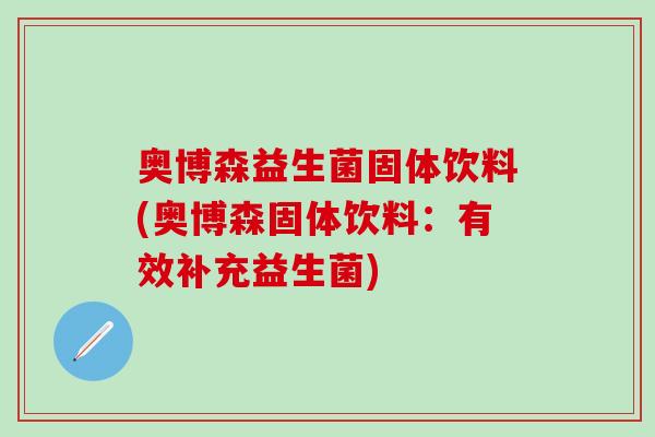 奥博森益生菌固体饮料(奥博森固体饮料：有效补充益生菌)