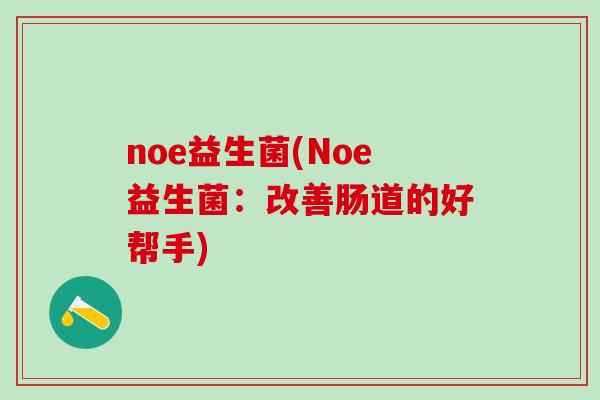 noe益生菌(Noe益生菌：改善肠道的好帮手)