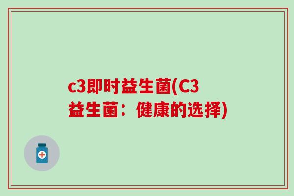 c3即时益生菌(C3益生菌：健康的选择)