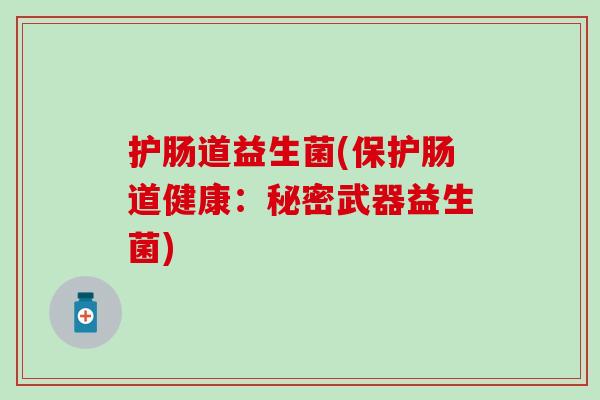 护肠道益生菌(保护肠道健康：秘密武器益生菌)