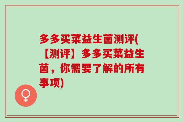 多多买菜益生菌测评(【测评】多多买菜益生菌，你需要了解的所有事项)