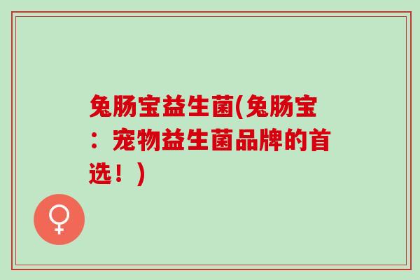 兔肠宝益生菌(兔肠宝：宠物益生菌品牌的首选！)