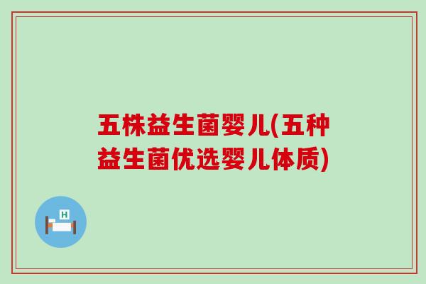 五株益生菌婴儿(五种益生菌优选婴儿体质)