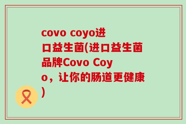 covo coyo进口益生菌(进口益生菌品牌Covo Coyo，让你的肠道更健康)