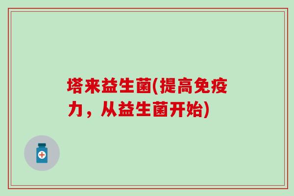塔来益生菌(提高力，从益生菌开始)