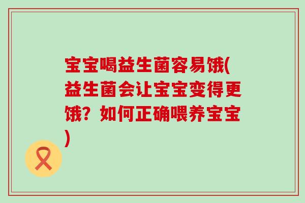 宝宝喝益生菌容易饿(益生菌会让宝宝变得更饿？如何正确喂养宝宝)
