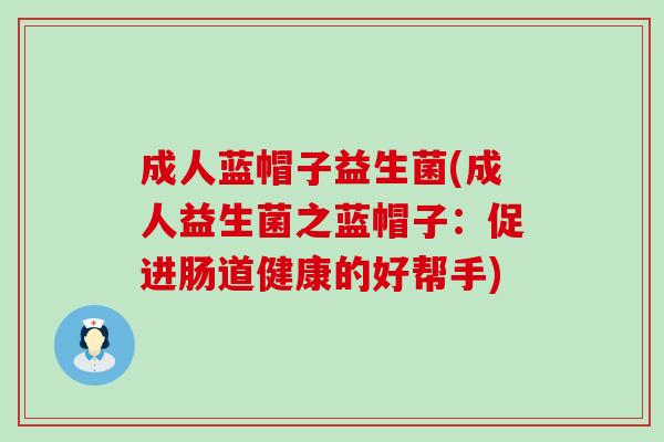 成人蓝帽子益生菌(成人益生菌之蓝帽子：促进肠道健康的好帮手)