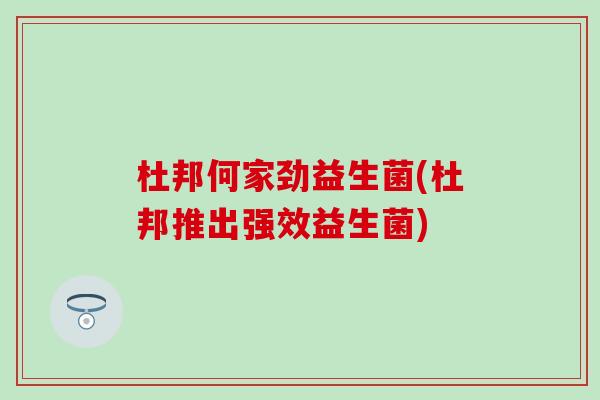 杜邦何家劲益生菌(杜邦推出强效益生菌)