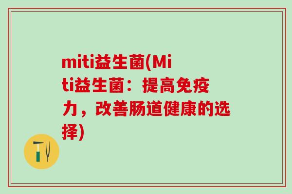 miti益生菌(Miti益生菌:提高力,改善肠道健康的选择) miti益生菌(Miti益生菌:提高力,改善肠道健康的选择)