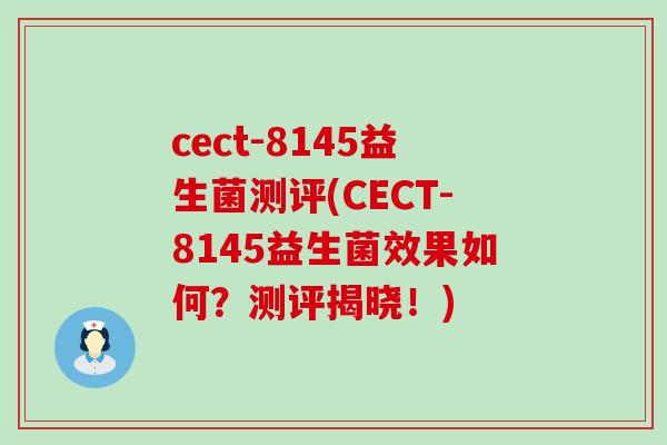 cect-8145益生菌测评(CECT-8145益生菌效果如何？测评揭晓！)
