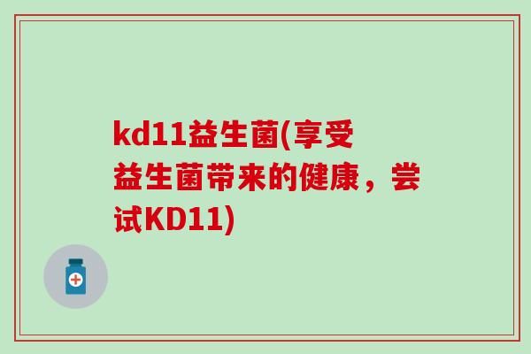 kd11益生菌(享受益生菌带来的健康，尝试KD11)