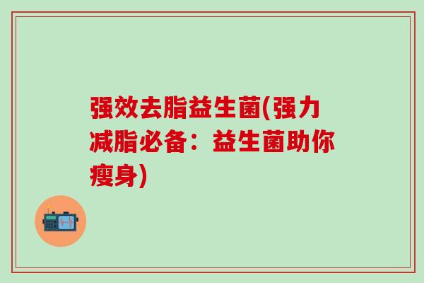 强效去脂益生菌(强力减脂必备：益生菌助你瘦身)