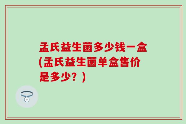 孟氏益生菌多少钱一盒(孟氏益生菌单盒售价是多少？)