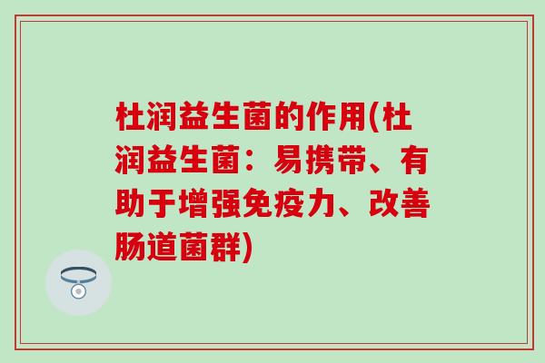 杜润益生菌的作用(杜润益生菌：易携带、有助于增强力、改善肠道菌群)