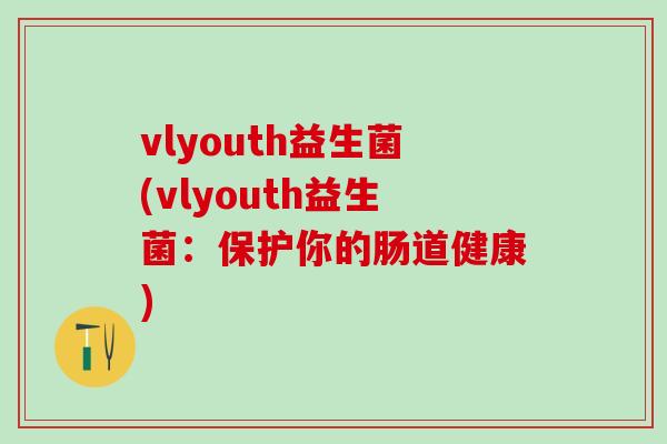 vlyouth益生菌(vlyouth益生菌：保护你的肠道健康)