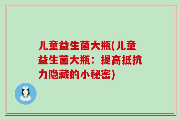 儿童益生菌大瓶(儿童益生菌大瓶：提高隐藏的小秘密)