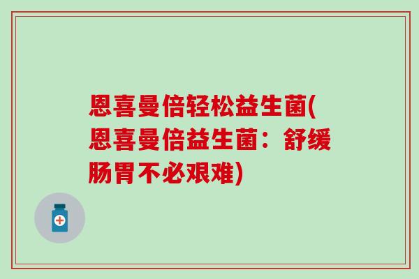 恩喜曼倍轻松益生菌(恩喜曼倍益生菌：舒缓肠胃不必艰难)