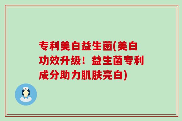 专利美白益生菌(美白功效升级！益生菌专利成分助力亮白)