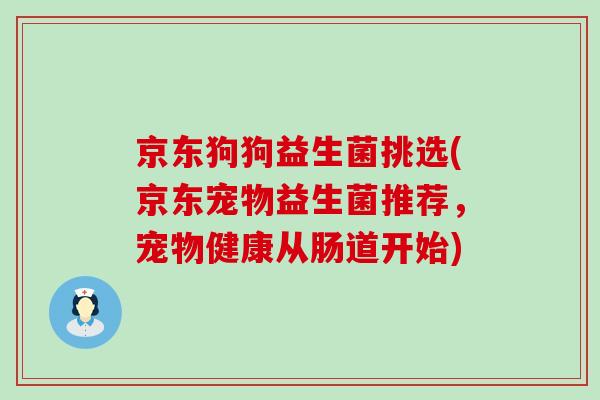 京东狗狗益生菌挑选(京东宠物益生菌推荐，宠物健康从肠道开始)