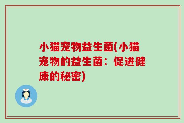 小猫宠物益生菌(小猫宠物的益生菌：促进健康的秘密)