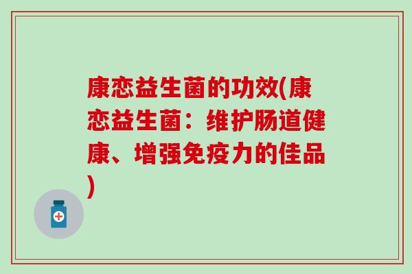 康恋益生菌的功效(康恋益生菌：维护肠道健康、增强力的佳品)