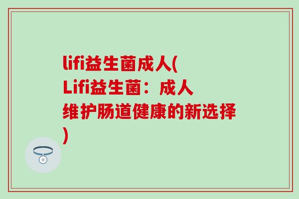 lifi益生菌成人(Lifi益生菌：成人维护肠道健康的新选择)