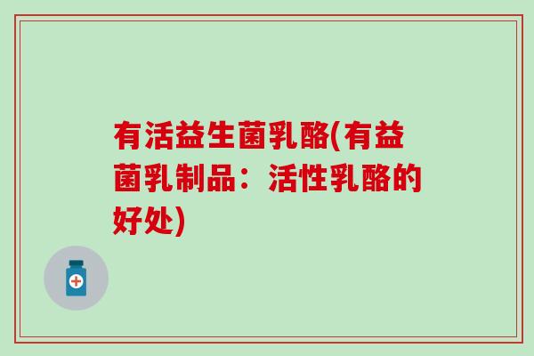 有活益生菌乳酪(有益菌乳制品：活性乳酪的好处)