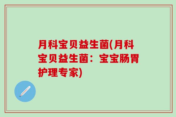 月科宝贝益生菌(月科宝贝益生菌:宝宝肠胃护理专家) 月科宝贝益生菌(月科宝贝益生菌:宝宝肠胃护理专家)