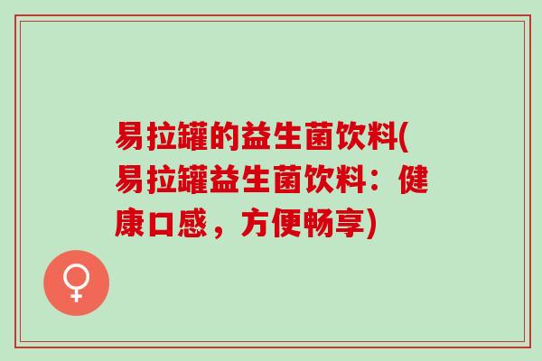 易拉罐的益生菌饮料(易拉罐益生菌饮料：健康口感，方便畅享)