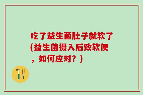 吃了益生菌肚子就软了(益生菌摄入后致软便，如何应对？)